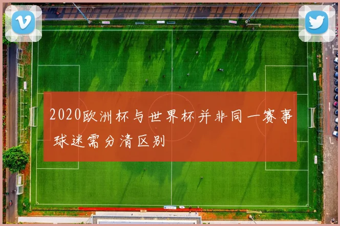 2020欧洲杯与世界杯并非同一赛事 球迷需分清区别
