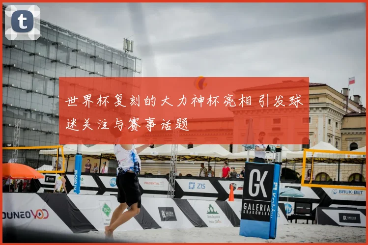 世界杯复刻的大力神杯亮相 引发球迷关注与赛事话题
