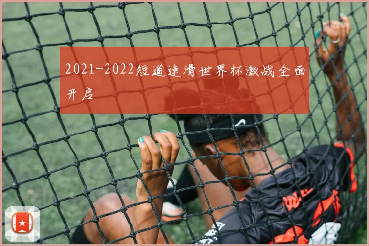 2021-2022短道速滑世界杯激战全面开启