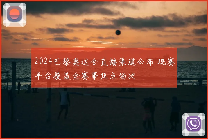 2024巴黎奥运会直播渠道公布 观赛平台覆盖全赛事焦点场次