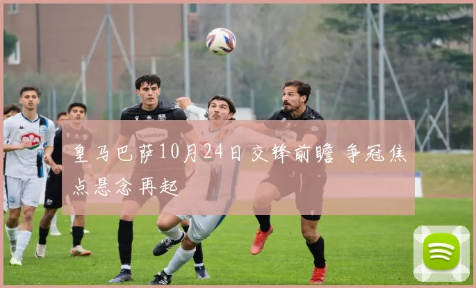 皇马巴萨10月24日交锋前瞻 争冠焦点悬念再起