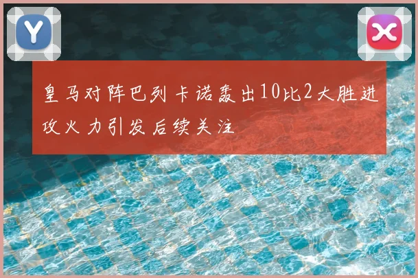 皇马对阵巴列卡诺轰出10比2大胜进攻火力引发后续关注