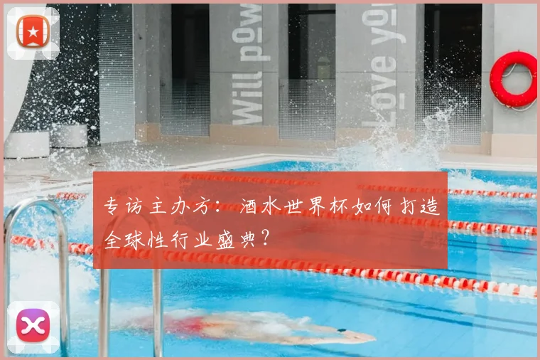 专访主办方：酒水世界杯如何打造全球性行业盛典？