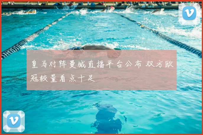 皇马对阵曼城直播平台公布 双方欧冠较量看点十足