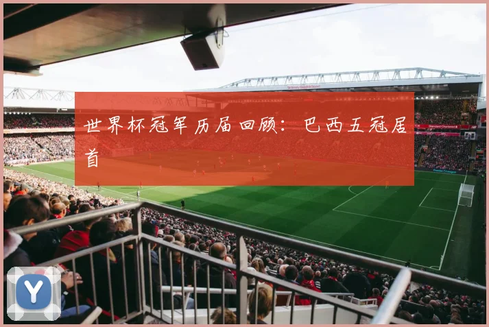 世界杯冠军历届回顾:巴西五冠居首