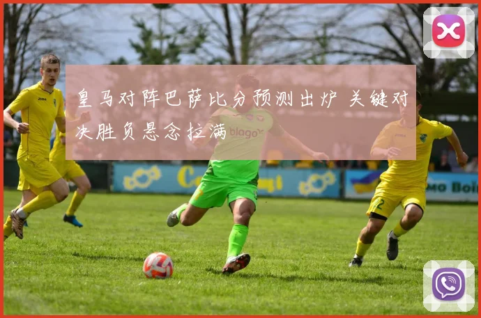 皇马对阵巴萨比分预测出炉 关键对决胜负悬念拉满