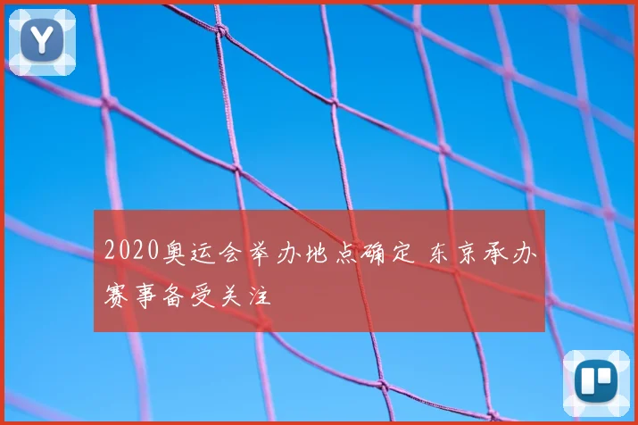 2020奥运会举办地点确定 东京承办赛事备受关注