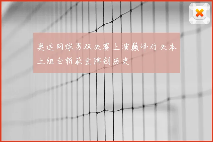 奥运网球男双决赛上演巅峰对决本土组合斩获金牌创历史