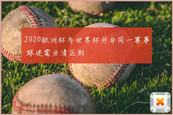 2020欧洲杯与世界杯并非同一赛事 球迷需分清区别