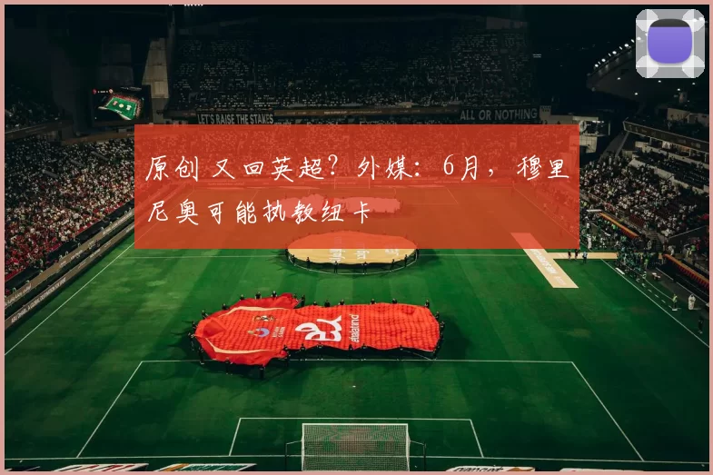 原创 又回英超？外媒：6月，穆里尼奥可能执教纽卡