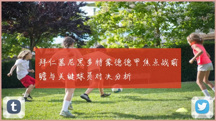 拜仁慕尼黑多特蒙德德甲焦点战前瞻与关键球员对决分析