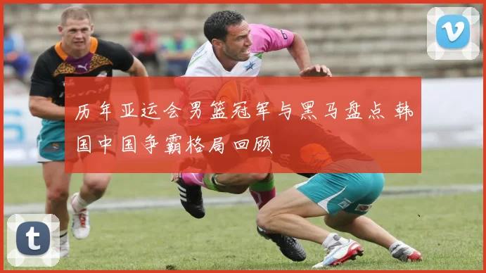 历年亚运会男篮冠军与黑马盘点 韩国中国争霸格局回顾