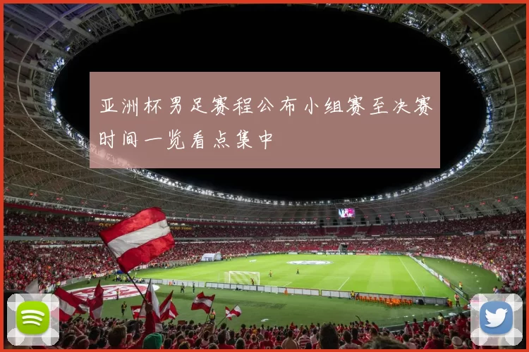 亚洲杯男足赛程公布小组赛至决赛时间一览看点集中
